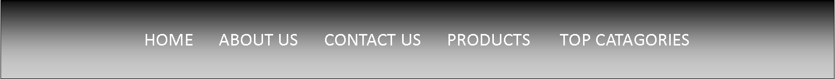Text Box: HOME      ABOUT US      CONTACT US      PRODUCTS       TOP CATAGORIES